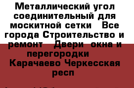 Металлический угол соединительный для москитной сетки - Все города Строительство и ремонт » Двери, окна и перегородки   . Карачаево-Черкесская респ.